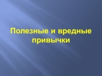 Презентация Полезные и вредные привычки