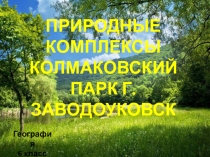 Презентация по географии: Природный Комплекс. Урок экскурсия регионального значения Колмаковский парк г.Заводоуковск. Интеграция с биологией: Природные сообщества. Взаимосвязи в Растительном Сообществе. Практическая работа №10. (6 класс)