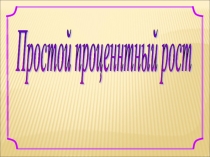Презентация к открытому уроку по ФГОС Простой процентный рост.
