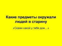 Презентация по окружающему миру по теме Жилища крестьян. Какие предметы окружали людей в старину