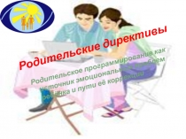 Презентация Родительские дерективы. Родительское программирование как источник эмоциональных проблем ребёнка и пути её коррекции