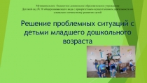 Решение проблемных ситуаций с детьми младшего дошкольного возраста