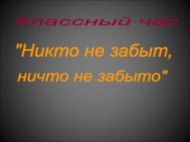 Презентация к классному часу на тему Никто не забыт. Ничто не забыто