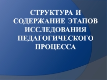 Структура и содержание этапов исследования педагогического процесса