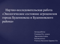 Презентация Научно-исследовательская работа Экологическое состояние агроценозов города Буденновска и Буденновского района