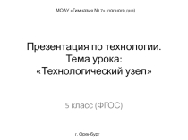 Презентация по технологии на тему: Технологический узел. 5 класс