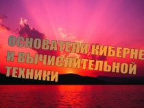 Презентация по информатике Основатели кибернетики и вычислительной техники