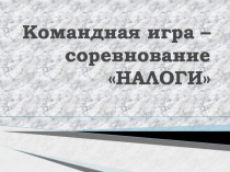 Презентация к Открытому уроку в форме командной игры по дисциплине Налоги и налогообложение