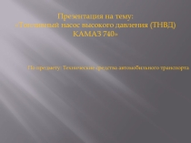 Презентация по УД Технические средства автотранспорта ТНВД КАМАЗ