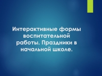 Интерактивные формы воспитательной работы. Праздники в начальной школе. Из опыта работы.
