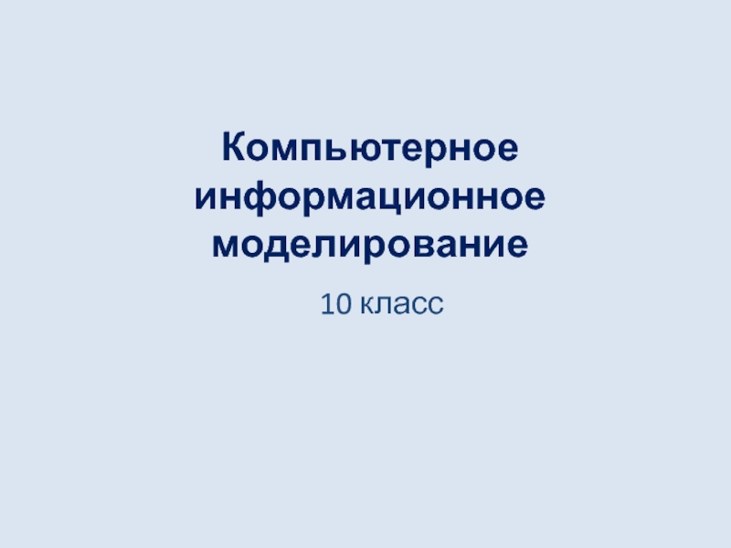 Презентация Информатика 10 класс. Компьютерное информационное моделирование