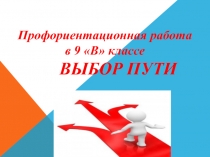 Профориентационная работа в 9 классе Выбор пути