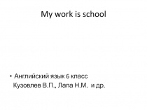 Презентация по английскому языку на тему My work is school