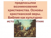 Исторические предпосылки возникновения христианстваПредпосылки возникновения христианства.Основы христианской веры. Библия как культурно- исторический памятник.