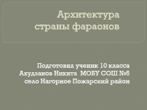 Презентация по МХК Архитектура страны фараонов Ахудзанов Никита 10 класс