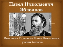 Презентация по истории П.Н. Яблочков