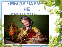 Презентация утренника Мы за чаем не скучаем!
