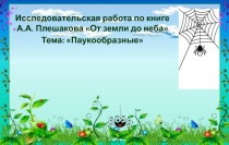 Исследовательская работа по книге А.А. Плешакова От земли до неба Тема: Паукообразные