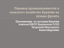 Презентация по истории Бурятии 11 кл.Перевод промышленности и и сельского хозяйства Бурятии на нужды фронта