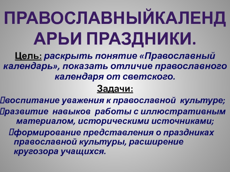 Презентация на тему Цель: раскрыть понятие «Православный календарь», показать отличие православного Цель: раскрыть понятие «Православный календарь», показать отличие православного календаря от светского.Задачи: воспитание уважения к православной культуре;развитие навыков