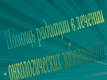 Презентация по физике на тему: Применение радиации в лечении онкологических заболеваний (9 и 11класс)