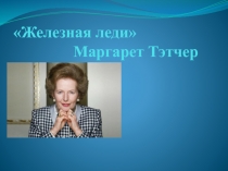 Презентация по новейшей истории Маргарет Тэтчер: железная леди