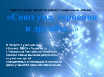 Педагогический проект по работе с одарёнными детьми Союз ума, терпения и дружбы.