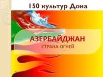 : 150 культур Дона. Азербайджан. Страна огней