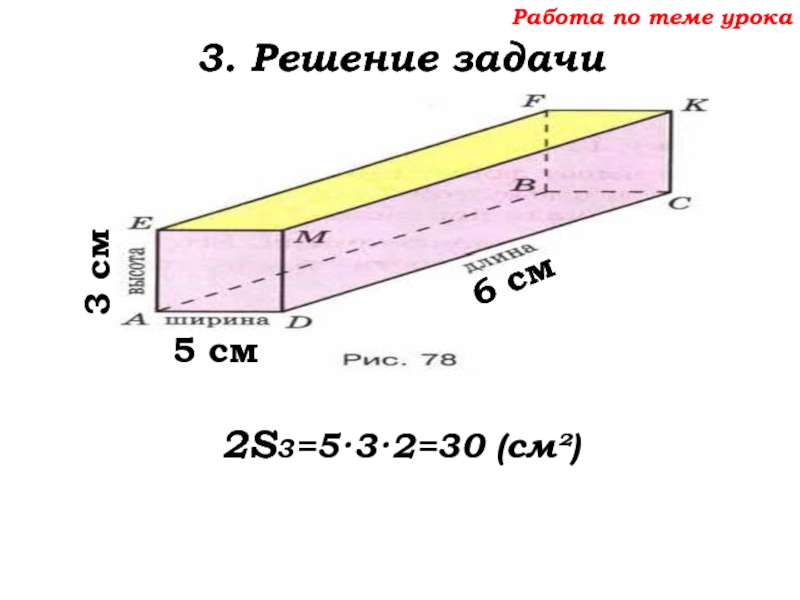 Урок №68 11.12.19 Прямоугольный параллелепипед Работа по теме урока3. Решение задачи2S3=5·3·2=30 (см²) 6 см5 см3 см Работа по теме урока3. Решение задачи2S3=5·3·2=30 (см²) 6 см5 см3 см