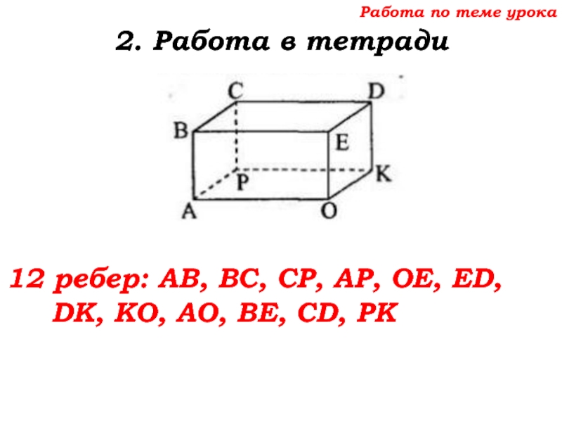Урок №68 11.12.19 Прямоугольный параллелепипед Работа по теме урока2. Работа в тетради12 ребер: AB, BC, CP, Работа по теме урока2. Работа в тетради12 ребер: AB, BC, CP, AP, OE, ED, DK, KO, AO,