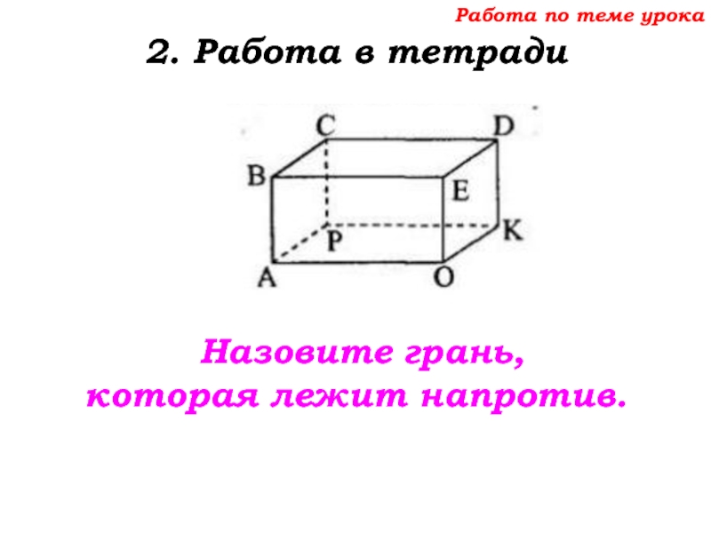 Урок №68 11.12.19 Прямоугольный параллелепипед Работа по теме урока2. Работа в тетради Назовите грань, которая лежит напротив. Работа по теме урока2. Работа в тетради Назовите грань, которая лежит напротив.