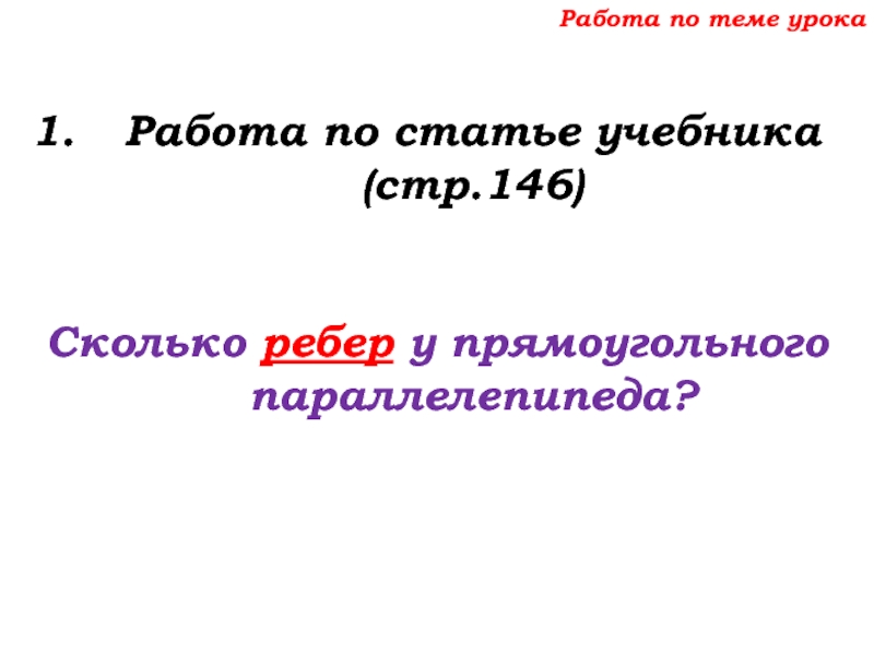 Урок №68 11.12.19 Прямоугольный параллелепипед Работа по теме урокаРабота по статье учебника (стр.146)Сколько ребер у прямоугольного параллелепипеда? Работа по теме урокаРабота по статье учебника (стр.146)Сколько ребер у прямоугольного параллелепипеда?