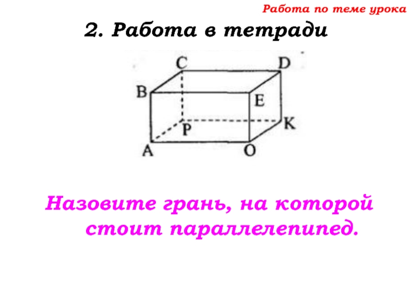 Урок №68 11.12.19 Прямоугольный параллелепипед Работа по теме урока2. Работа в тетради Назовите грань, на которой стоит параллелепипед. Работа по теме урока2. Работа в тетради Назовите грань, на которой стоит параллелепипед.