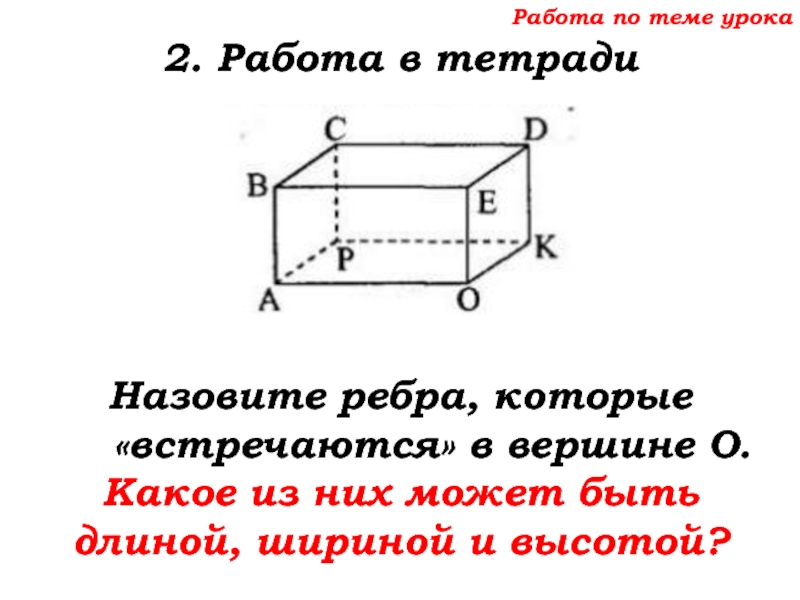 Урок №68 11.12.19 Прямоугольный параллелепипед Работа по теме урока2. Работа в тетрадиНазовите ребра, которые «встречаются» в Работа по теме урока2. Работа в тетрадиНазовите ребра, которые «встречаются» в вершине О.Какое из них может быть