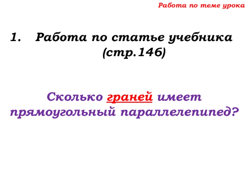 Урок №68 11.12.19 Прямоугольный параллелепипед Работа по теме урокаРабота по статье учебника (стр.146)Сколько граней имеет прямоугольный параллелепипед? Работа по теме урокаРабота по статье учебника (стр.146)Сколько граней имеет прямоугольный параллелепипед?