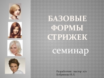 Презентация по модулю Стрижки и укладки волос на тему Базовые Формы стрижек
