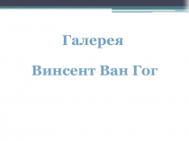 Презентация по МХК на тему Галерея.Винсент ван Гог