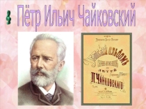 Презентация по музыке на тему ,,Детский альбом П. И. Чаковского,,