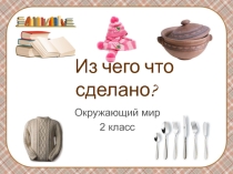Презентация к открытому уроку по Окружающему миру Что из чего сделано 2 класс Школа России