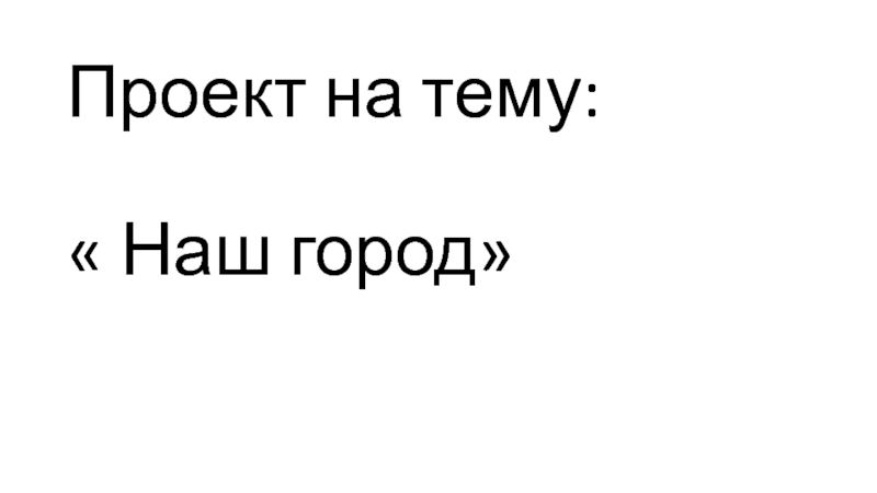 Презентация проекта по окружающему миру в 4 классе на тему: Наш город