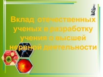 Презентация по биологии на тему Вклад отечественных ученых в разработку учения о высшей (8 класс)