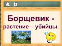 Презентация по биологии Борщевик -растение – убийцы.