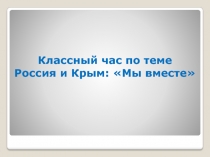 Классный час по теме: Россия и Крым: Мы вместе