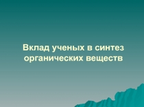 Презентация по органической химии 10 класс Вклад учёных в синтез органических веществ