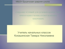 Презентация Создание условий для духовно-ценностной ориентации ученика в окружающем микромире