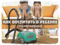 Презентация для родителей на тему: Как воспитать в ребенке помощника