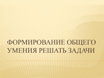 Презентация ТОНКМ Формирование общего умения решать задачи
