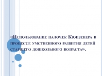 Презентация Использование палочек Кюизенера в процессе умственного развития детей старшего дошкольного возраста