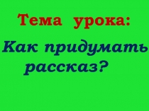 Презентация к уроку русского языка Как придумать рассказ