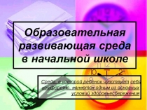 Презентация Создание развивающей и образовательной среды в начальных классах